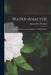 Water-analysis: A Practical Treatise on the Examination of Potable Water by James Alfred Wanklyn