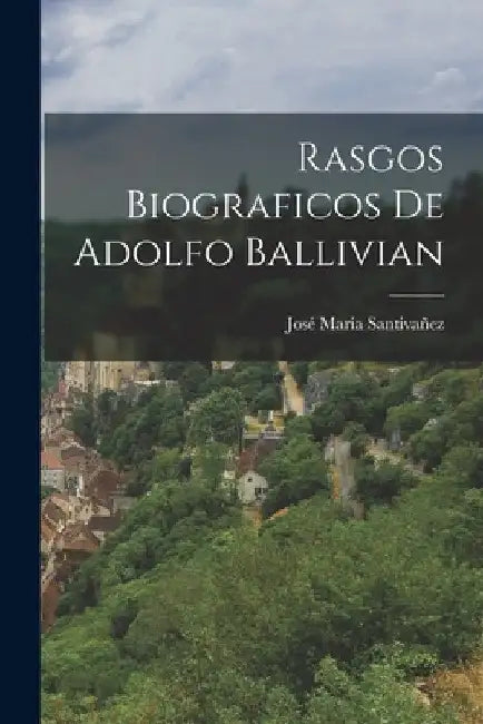 Rasgos Biograficos de Adolfo Ballivian by José Maria Santivañez