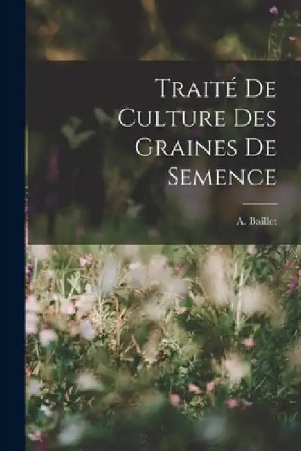 Traité de Culture des Graines de Semence by A. Baillet