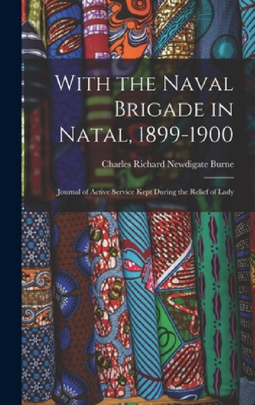 With the Naval Brigade in Natal, 1899-1900: Journal of Active Service Kept During the Relief of Lady by Charles Richard Newdigate Burne