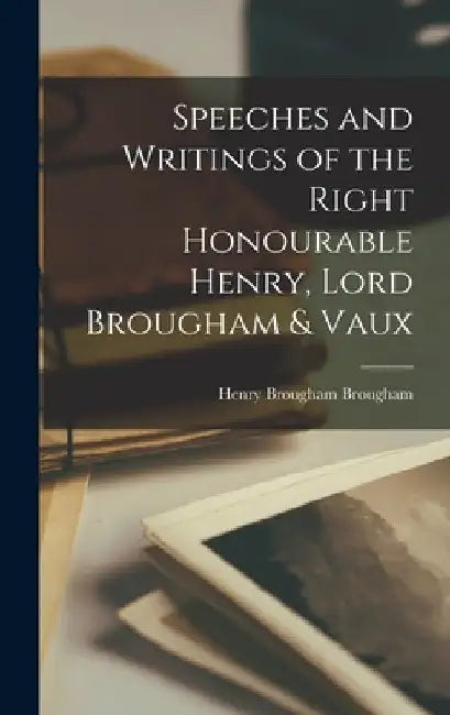 Speeches and Writings of the Right Honourable Henry, Lord Brougham & Vaux by Henry Brougham