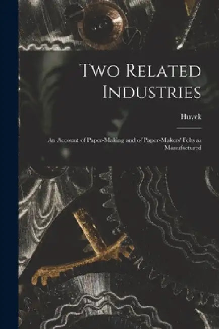 Two Related Industries: An Account of Paper-making and of Paper-makers' Felts as Manufactured by Huyck