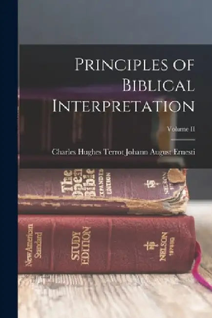 Principles of Biblical Interpretation; Volume II by Charles Hughes Terrot August Ernesti