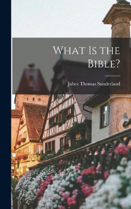 What is the Bible? by Jabez Thomas Sunderland