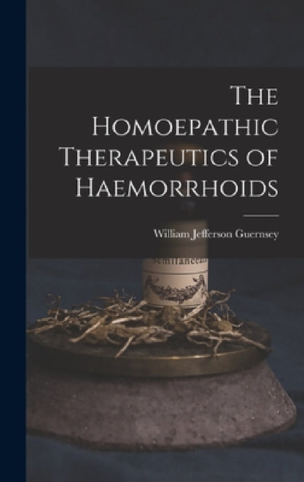The Homoepathic Therapeutics of Haemorrhoids by William Jefferson Guernsey