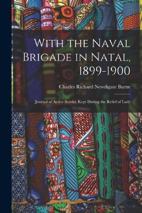 With the Naval Brigade in Natal, 1899-1900: Journal of Active Service Kept During the Relief of Lady by Charles Richard Newdigate Burne