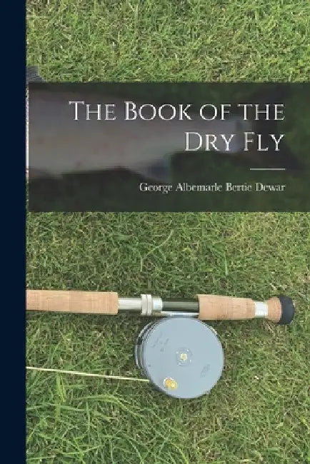 The Book of the Dry Fly by George Albemarle Bertie Dewar