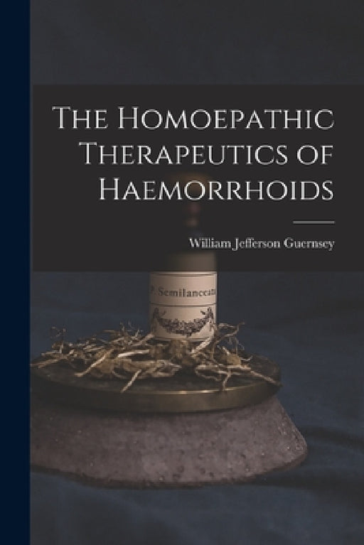 The Homoepathic Therapeutics of Haemorrhoids by William Jefferson Guernsey