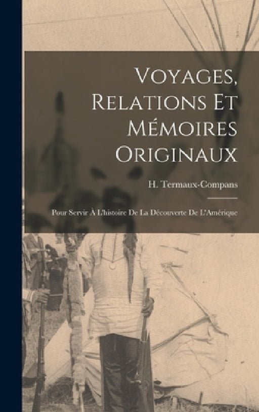 Voyages, Relations et Mémoires Originaux: Pour Servir à L'histoire de la Découverte de L'Amérique by H. Termaux-Compans