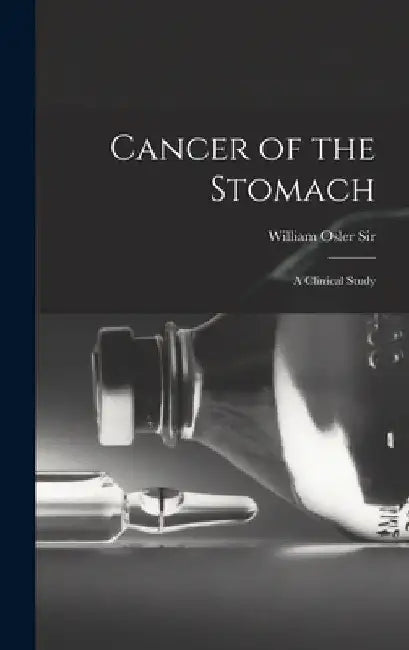 Cancer of the Stomach: A Clinical Study by William Osler 
