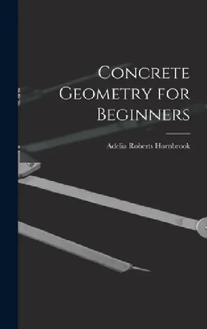 Concrete Geometry for Beginners by Adelia Roberts Hornbrook