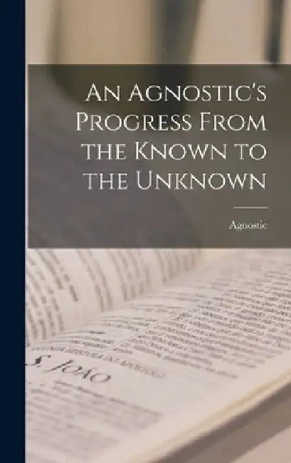 An Agnostic's Progress From the Known to the Unknown by Agnostic
