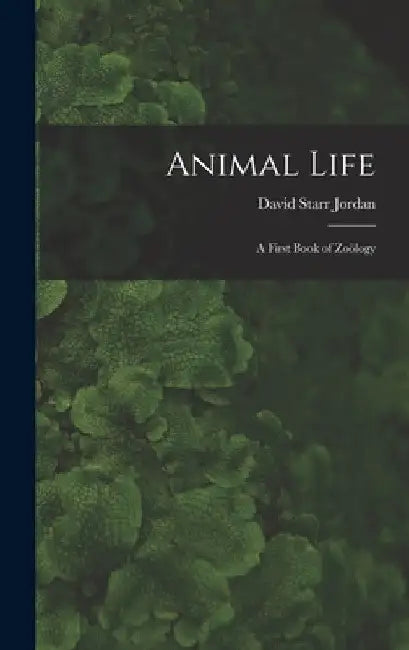 Animal Life: A First Book of Zoölogy by David Starr Jordan