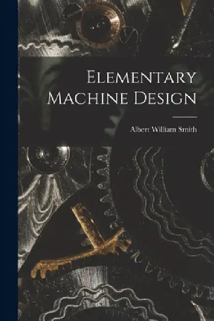 Elementary Machine Design by Albert William Smith