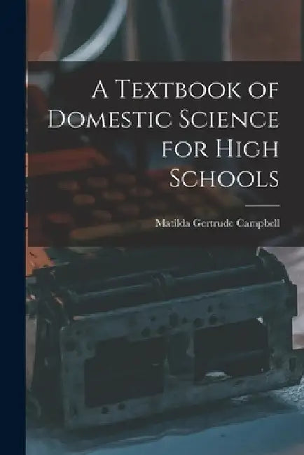 A Textbook of Domestic Science for High Schools by Matilda Gertrude Campbell