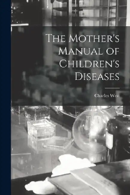 The Mother's Manual of Children's Diseases by Charles West