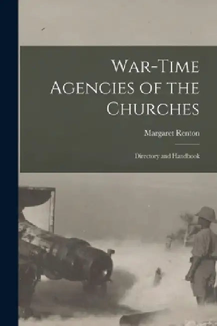 War-Time Agencies of the Churches: Directory and Handbook by Margaret Renton