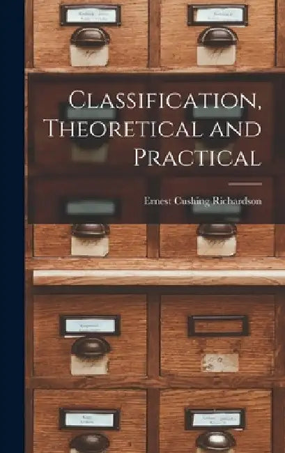 Classification, Theoretical and Practical by Ernest Cushing Richardson