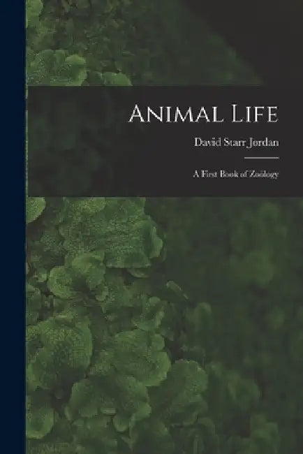 Animal Life: A First Book of Zoölogy by David Starr Jordan