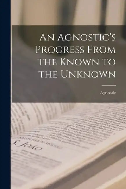 An Agnostic's Progress From the Known to the Unknown by Agnostic
