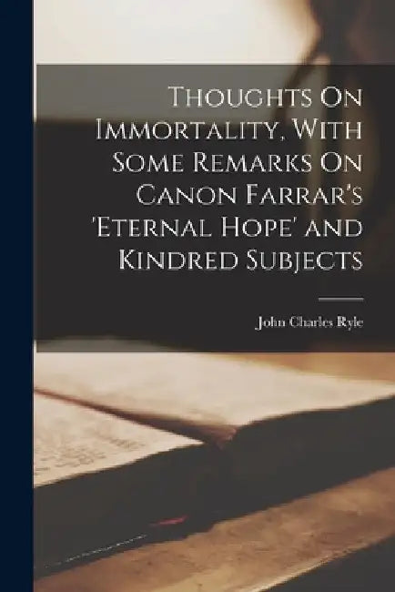 Thoughts On Immortality, With Some Remarks On Canon Farrar's 'Eternal Hope' and Kindred Subjects by John Charles Ryle
