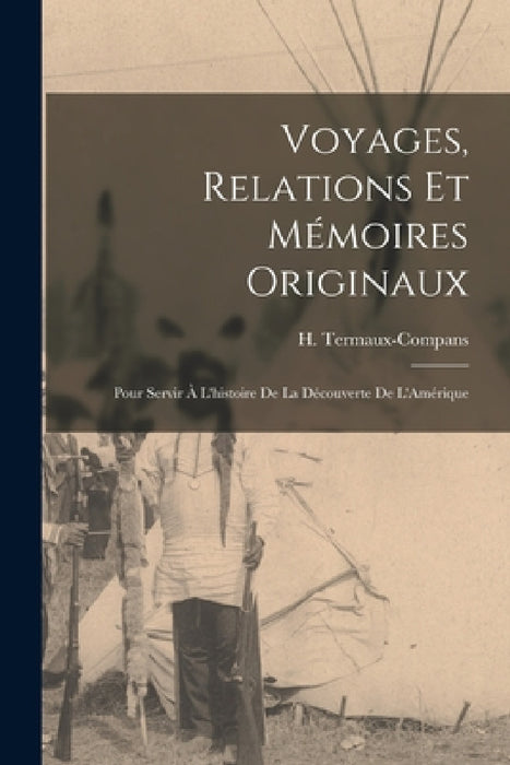 Voyages, Relations et Mémoires Originaux: Pour Servir à L'histoire de la Découverte de L'Amérique by H. Termaux-Compans