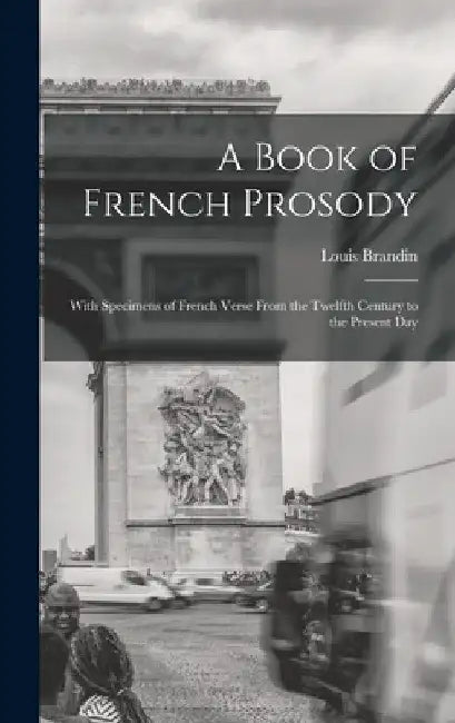 A Book of French Prosody: With Specimens of French Verse From the Twelfth Century to the Present Day by Louis Brandin
