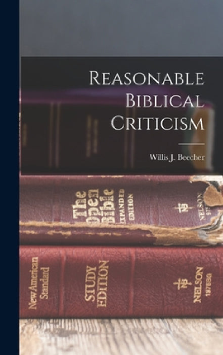 Reasonable Biblical Criticism by Beecher Willis J. (Willis Judson)