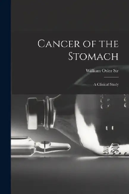 Cancer of the Stomach: A Clinical Study by William Osler 