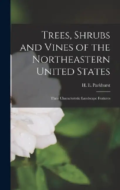 Trees, Shrubs and Vines of the Northeastern United States; Their Characteristic Landscape Features by Parkhurst H. E. (Howard Elmore)
