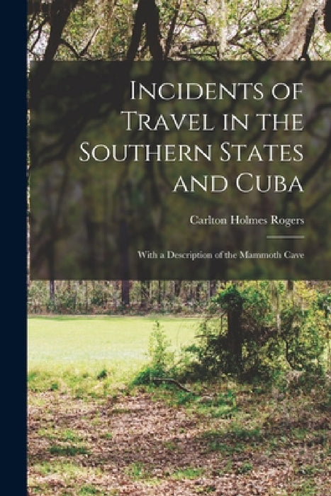 Incidents of Travel in the Southern States and Cuba: With a Description of the Mammoth Cave by Rogers Carlton Holmes