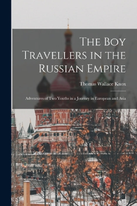 The boy Travellers in the Russian Empire: Adventures of two Youths in a Journey in European and Asia by Knox Thomas Wallace