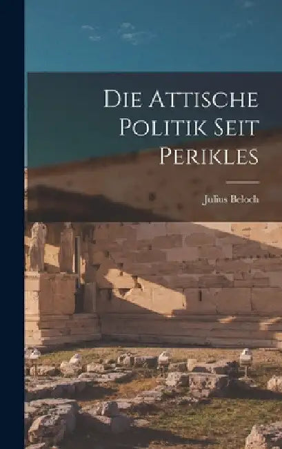 Die Attische Politik Seit Perikles by Julius Beloch