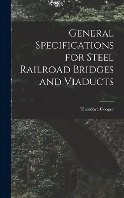 General Specifications for Steel Railroad Bridges and Viaducts by Cooper Theodore