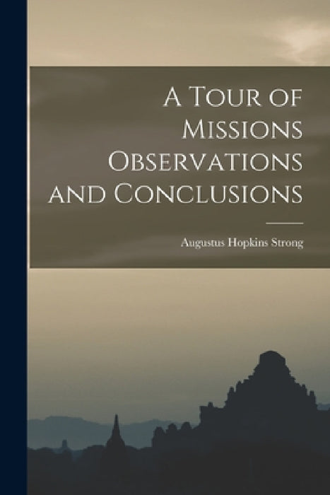 A Tour of Missions Observations and Conclusions by Augustus Hopkins Strong
