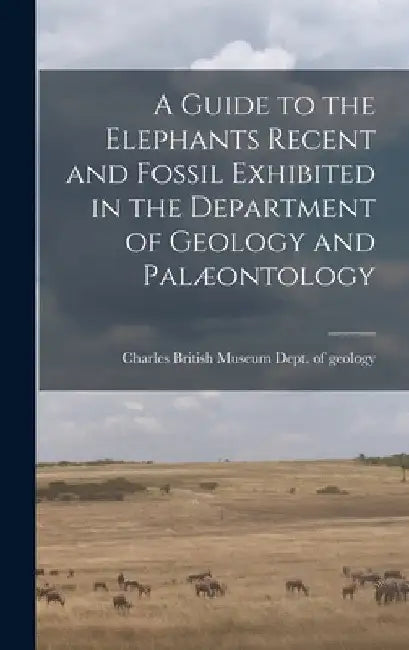 A Guide to the Elephants Recent and Fossil Exhibited in the Department of Geology and Palæontology by Museum (Natural History) Dept of Geo