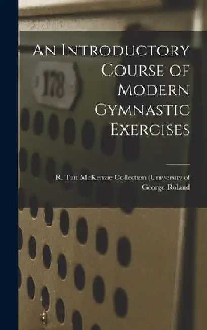 An Introductory Course of Modern Gymnastic Exercises by R. Tait McKenzie Collection (. Roland