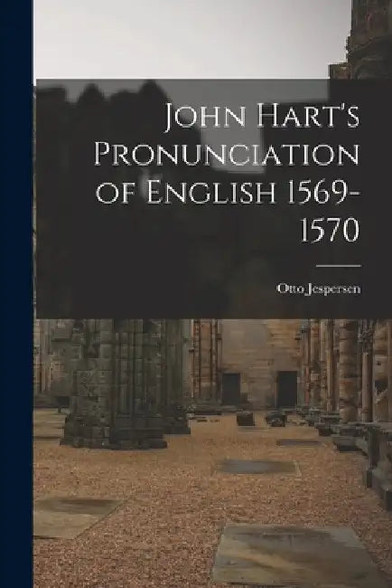 John Hart's Pronunciation of English 1569-1570 by Otto Jespersen