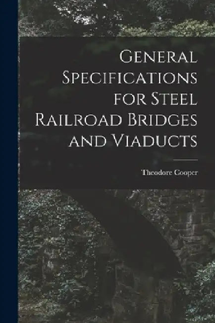 General Specifications for Steel Railroad Bridges and Viaducts by Cooper Theodore