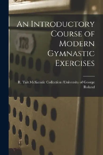An Introductory Course of Modern Gymnastic Exercises by R. Tait McKenzie Collection (. Roland