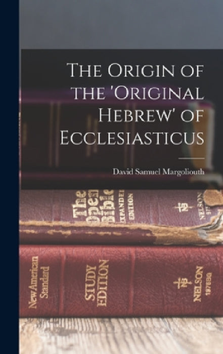 The Origin of the 'original Hebrew' of Ecclesiasticus by David Samuel Margoliouth