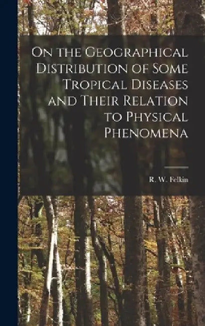 On the Geographical Distribution of Some Tropical Diseases and Their Relation to Physical Phenomena by R. W. Felkin