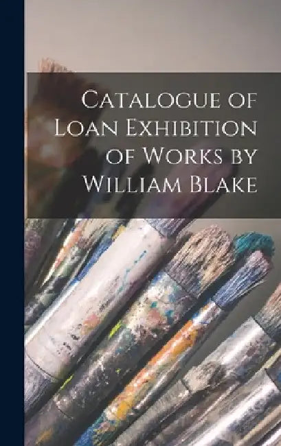 Catalogue of Loan Exhibition of Works by William Blake by Anonymous