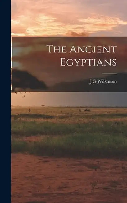 The Ancient Egyptians by J. G. Wilkinson