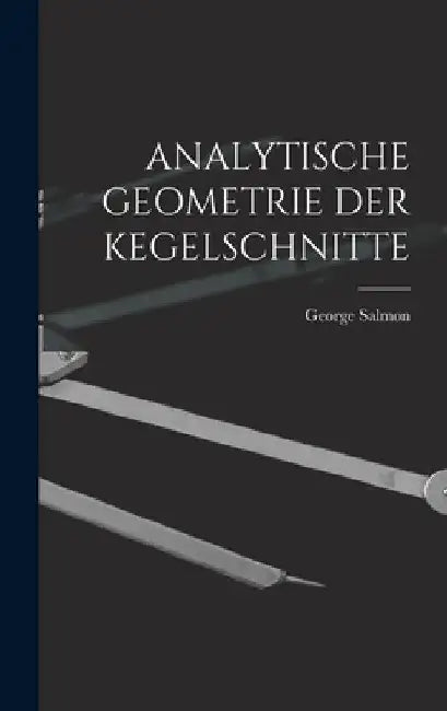 Analytische Geometrie Der Kegelschnitte by George Salmon