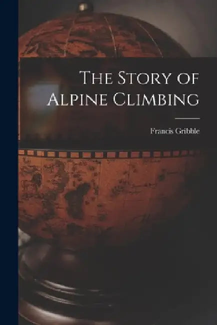 The Story of Alpine Climbing by Francis Gribble