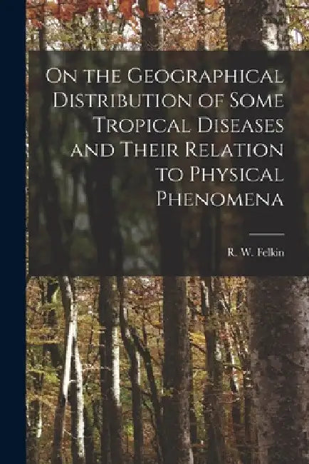 On the Geographical Distribution of Some Tropical Diseases and Their Relation to Physical Phenomena by R. W. Felkin