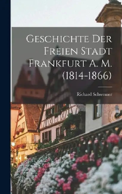 Geschichte der Freien Stadt Frankfurt A. M. (1814-1866) by Richard Schwemer