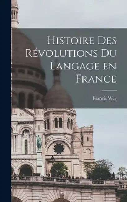 Histoire des révolutions du langage en France by Francis Wey