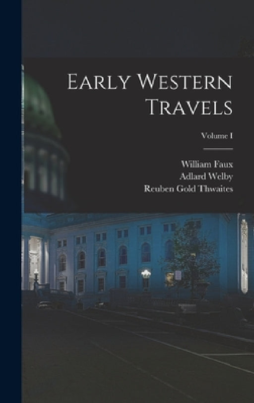 Early Western Travels; Volume I by Reuben Gold Thwaites, William Faux, Adlard Welby